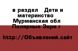  в раздел : Дети и материнство . Мурманская обл.,Полярные Зори г.